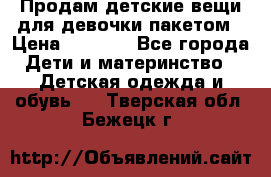 Продам детские вещи для девочки пакетом › Цена ­ 1 000 - Все города Дети и материнство » Детская одежда и обувь   . Тверская обл.,Бежецк г.